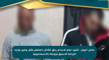 عاجل اليوم.. تنفيذ حكم الإعدام بحق القاتل المتهم بقتل وكيل وزارة الزراعة الأسبق وزوجته بالإسماعيلية